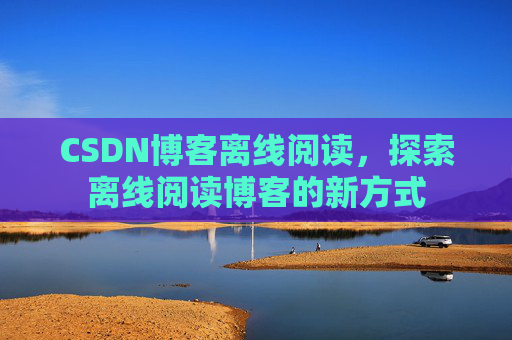 CSDN博客离线阅读，探索离线阅读博客的新方式